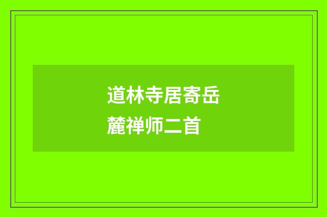 道林寺居寄岳麓禅师二首