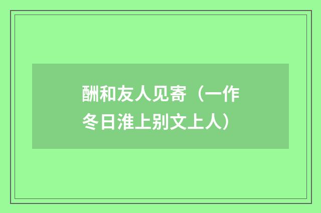 酬和友人见寄（一作冬日淮上别文上人）