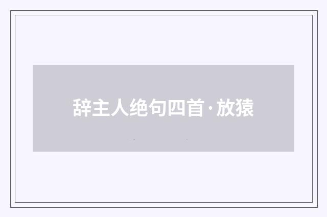 辞主人绝句四首·放猿