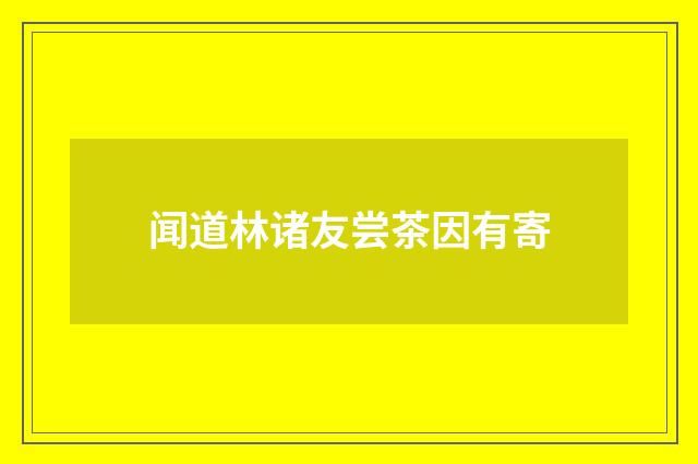 闻道林诸友尝茶因有寄