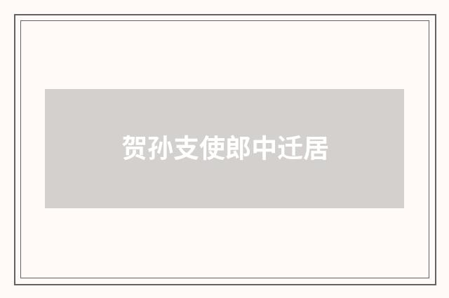 贺孙支使郎中迁居