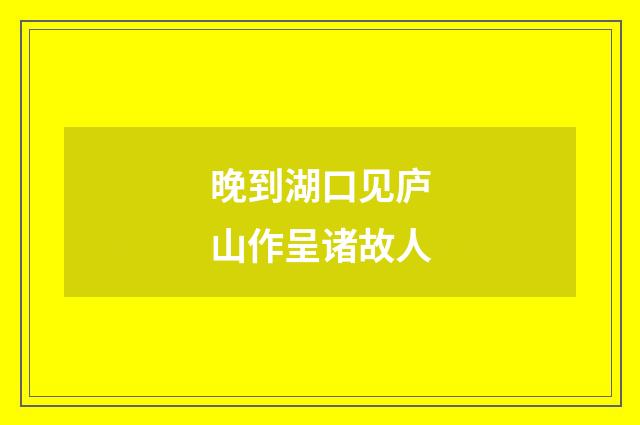 晚到湖口见庐山作呈诸故人