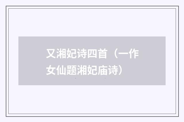 又湘妃诗四首（一作女仙题湘妃庙诗）