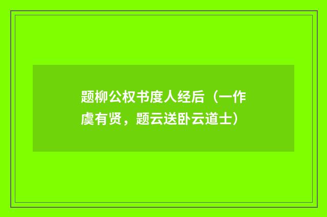 题柳公权书度人经后（一作虞有贤，题云送卧云道士）