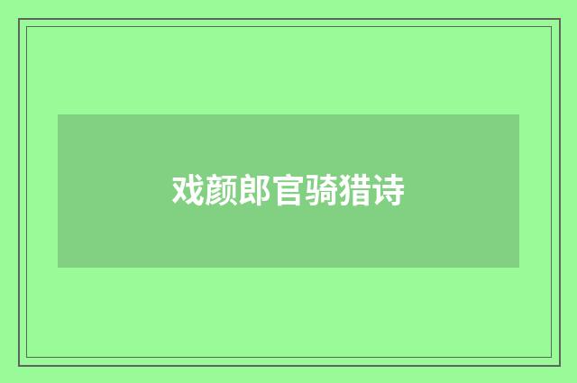戏颜郎官骑猎诗