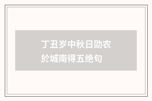 丁丑岁中秋日劭农於城南得五绝句
