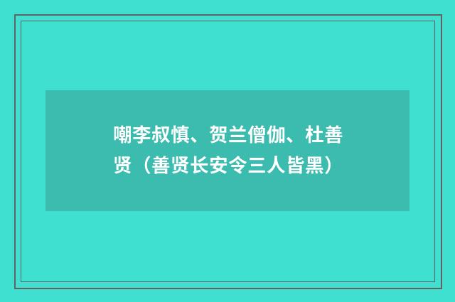 嘲李叔慎、贺兰僧伽、杜善贤（善贤长安令三人皆黑）