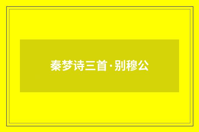 秦梦诗三首·别穆公