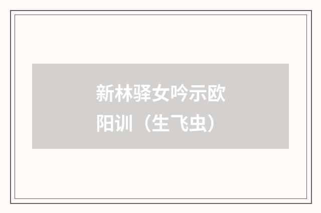 新林驿女吟示欧阳训（生飞虫）