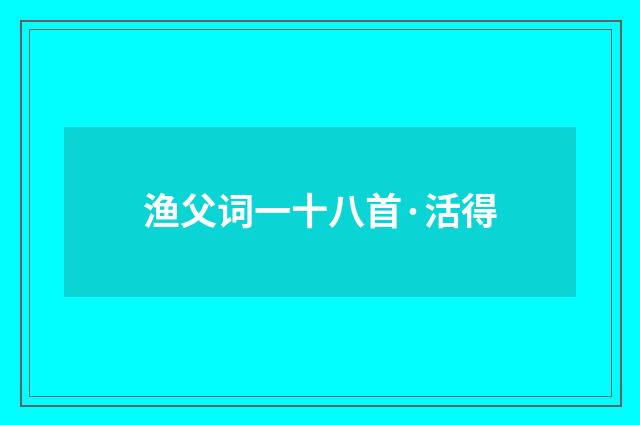 渔父词一十八首·活得