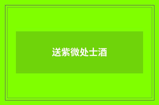 送紫微处士酒