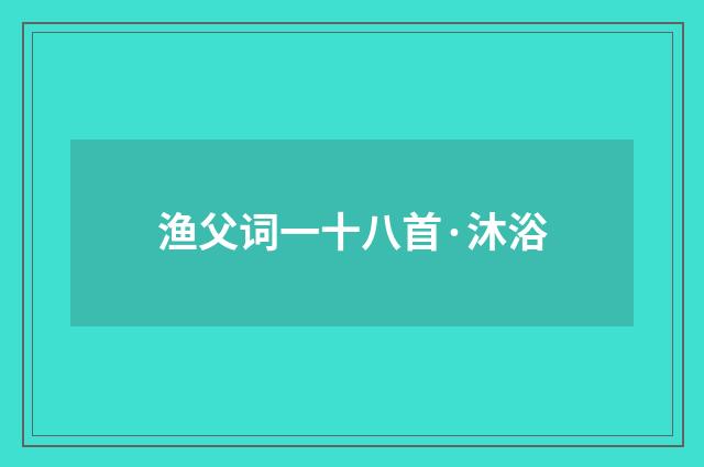 渔父词一十八首·沐浴
