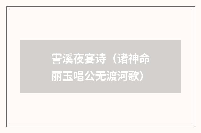 霅溪夜宴诗（诸神命丽玉唱公无渡河歌）