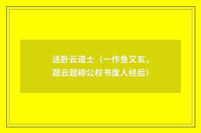 送卧云道士（一作鱼又玄，题云题柳公权书度人经后）