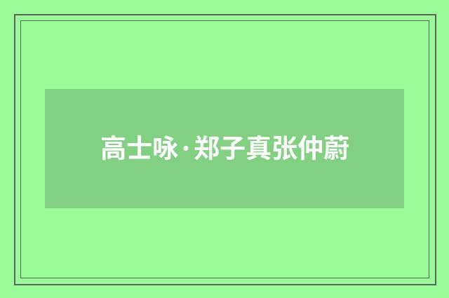高士咏·郑子真张仲蔚