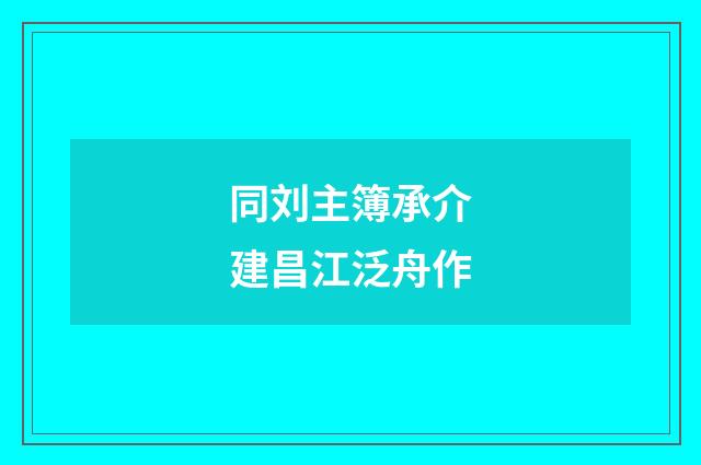 同刘主簿承介建昌江泛舟作