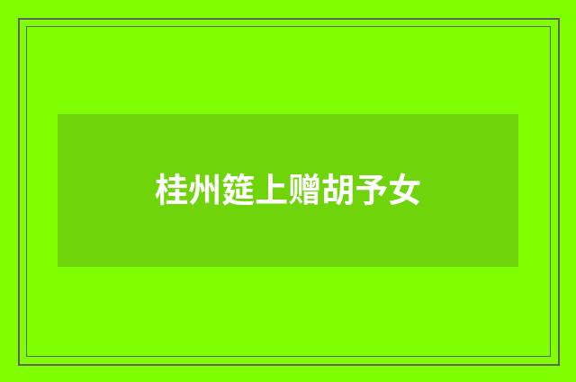 桂州筵上赠胡予女