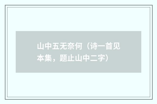 山中五无奈何（诗一首见本集，题止山中二字）