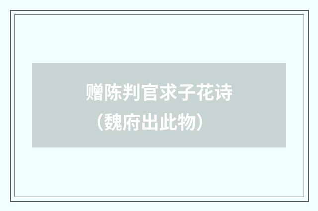 赠陈判官求子花诗（魏府出此物）