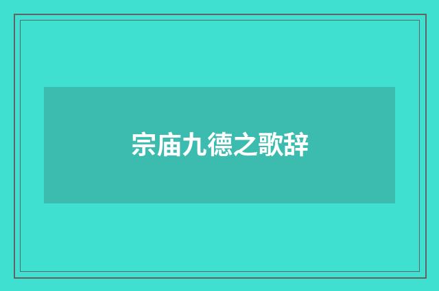 宗庙九德之歌辞