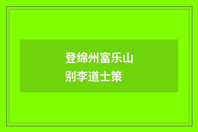 登绵州富乐山别李道士策