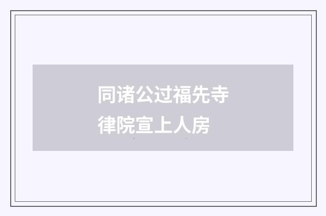 同诸公过福先寺律院宣上人房