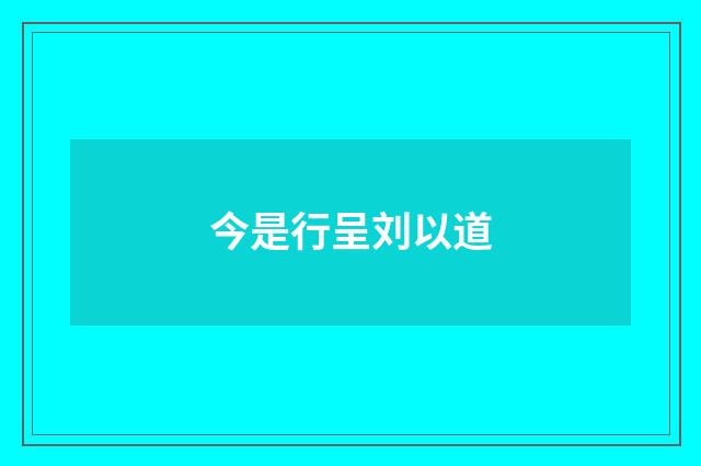 今是行呈刘以道