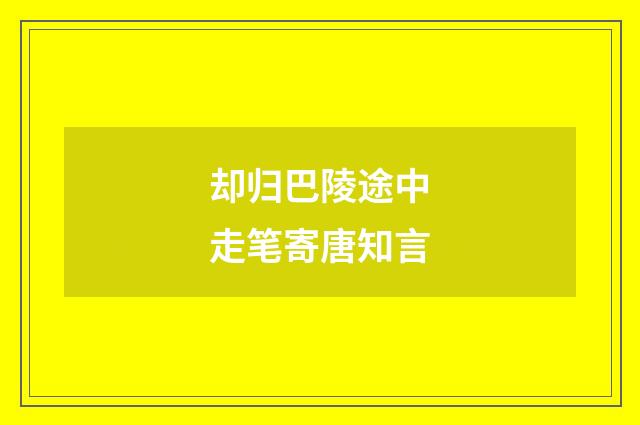 却归巴陵途中走笔寄唐知言