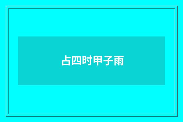 占四时甲子雨