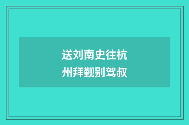 送刘南史往杭州拜觐别驾叔