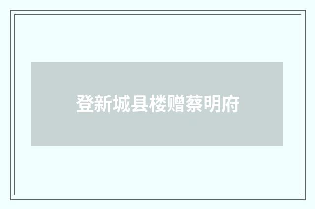 登新城县楼赠蔡明府