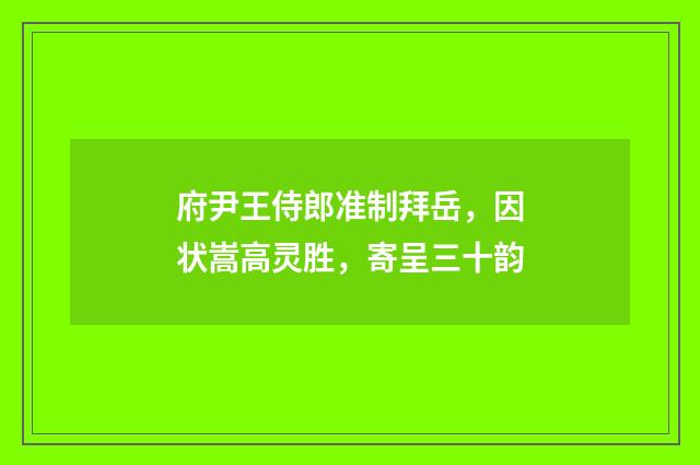 府尹王侍郎准制拜岳，因状嵩高灵胜，寄呈三十韵