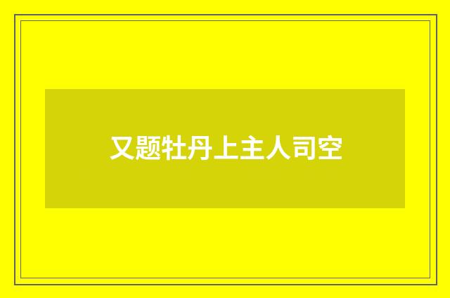 又题牡丹上主人司空