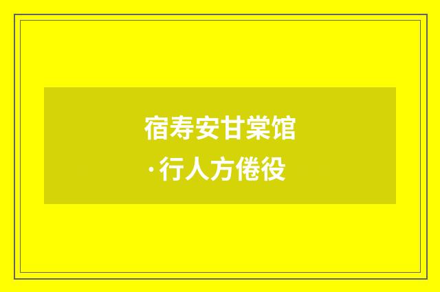 宿寿安甘棠馆·行人方倦役