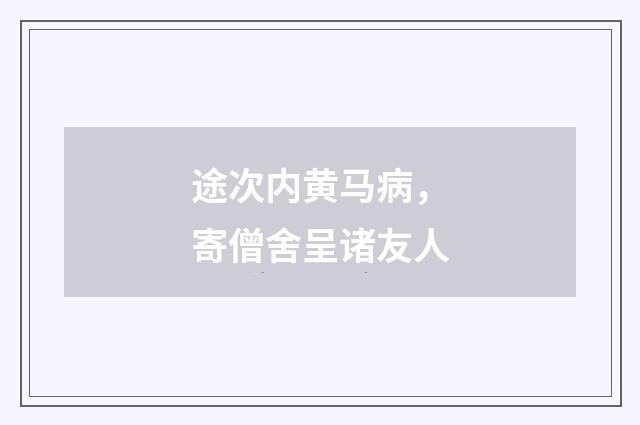 途次内黄马病，寄僧舍呈诸友人
