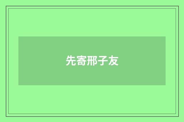 先寄邢子友