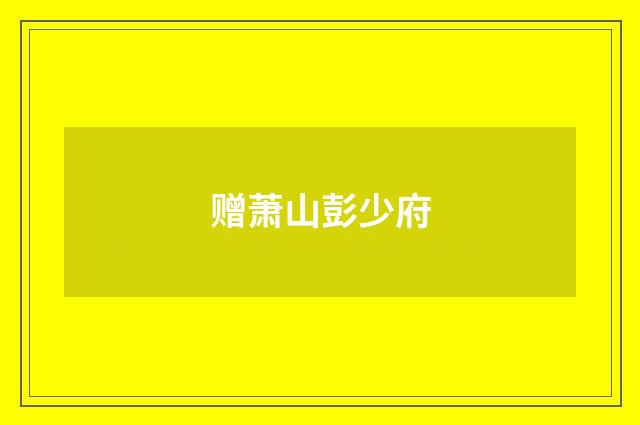 赠萧山彭少府