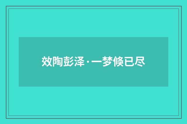 效陶彭泽·一梦倏已尽
