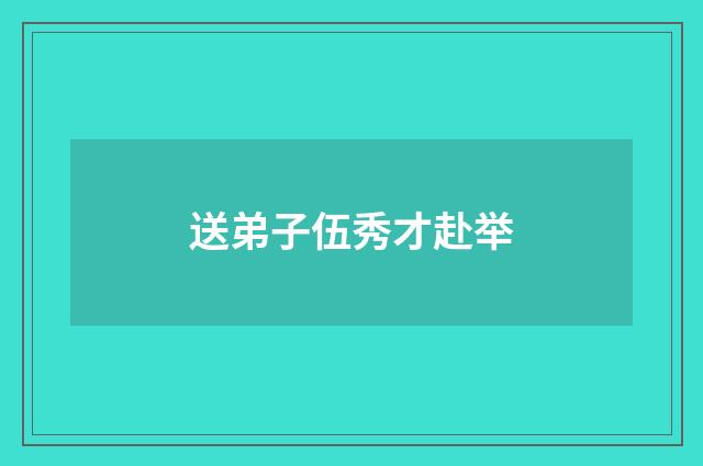 送弟子伍秀才赴举