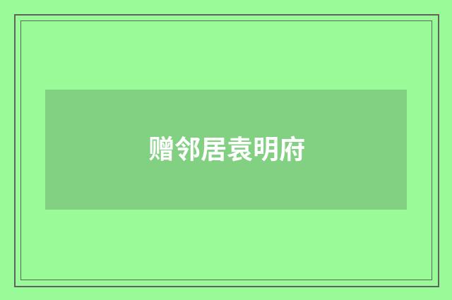 赠邻居袁明府