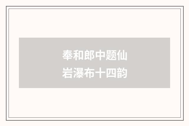 奉和郎中题仙岩瀑布十四韵
