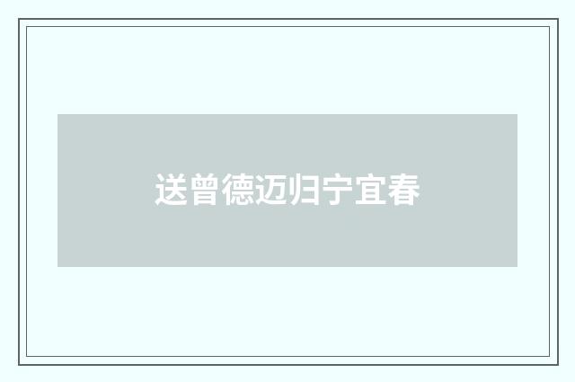送曾德迈归宁宜春