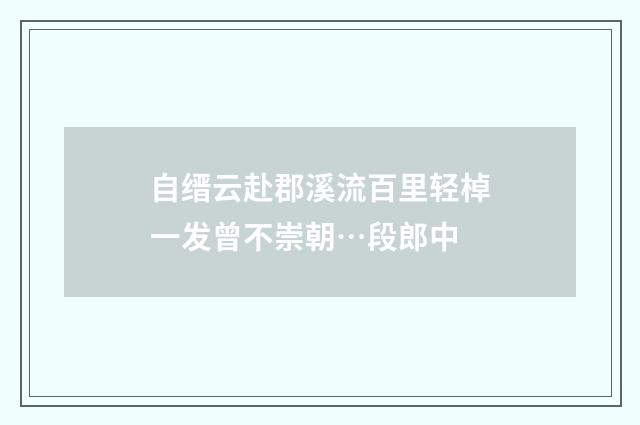 自缙云赴郡溪流百里轻棹一发曾不崇朝…段郎中
