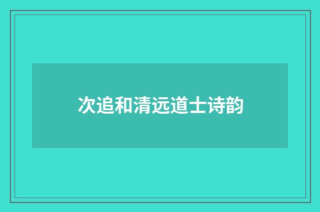 次追和清远道士诗韵