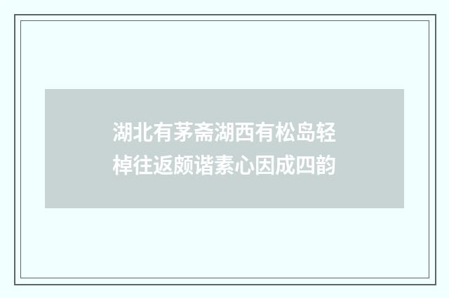 湖北有茅斋湖西有松岛轻棹往返颇谐素心因成四韵