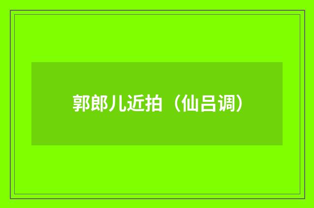 郭郎儿近拍（仙吕调）