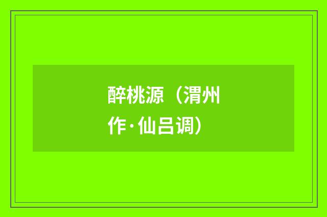 醉桃源（渭州作·仙吕调）