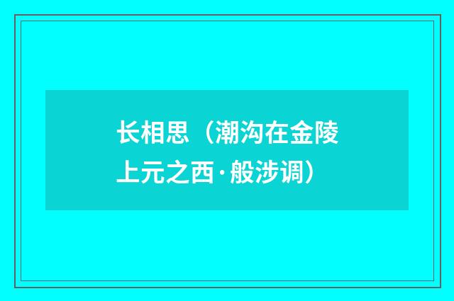 长相思（潮沟在金陵上元之西·般涉调）