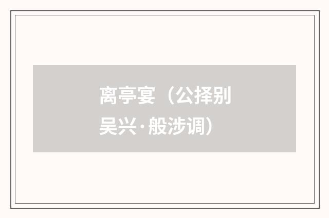 离亭宴（公择别吴兴·般涉调）