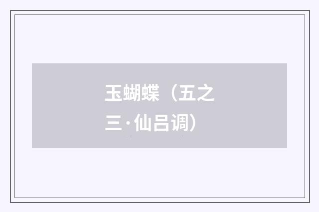 玉蝴蝶（五之三·仙吕调）